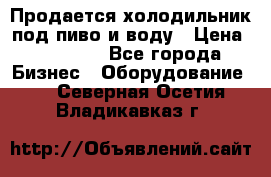 Продается холодильник под пиво и воду › Цена ­ 13 000 - Все города Бизнес » Оборудование   . Северная Осетия,Владикавказ г.
